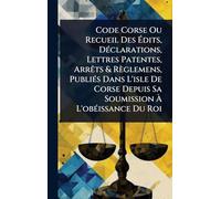 Code Corse Ou Recueil Des Édits, DÃ(c)clarations, Lettres Patentes, ArrÃats & Règlemens, PubliÃ(c)s Dans L'isle De Corse Depuis Sa Soumission À L'obÃ(c)issance Du Roi