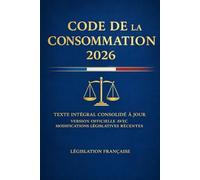 Code de la Consommation 2026: Texte intégral consolidé à jour Version officielle avec modifications législatives récentes