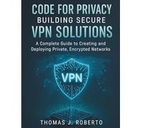 Code for Privacy Building Secure VPN Solutions: A Complete Guide to Creating and Deploying Private, Encrypted Networks