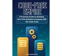 Code-Free Empire: A Practical Guide to Building Your First Software Company with No-Code Tools