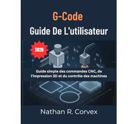 Code G Guide De L'utilisateur: Guide simple des commandes CNC, de l'impression 3D et du contrôle des machines