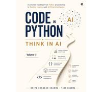 Code in Python, Think in AI: A Complete Roadmap From Python Programming to Machine Learning and Artificial Intelligence