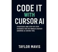 Code It with Cursor AI: Strategies and Step-by-Step Guidance for the World’s Fastest-Growing AI Coding Tool