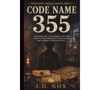 Code Name 355: Invisible Ink, Dead Drops, and the Deep-Cover Operative Who Saved the American Revolution