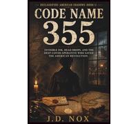 Code Name 355: Invisible Ink, Dead Drops, and the Deep-Cover Operative Who Saved the American Revolution