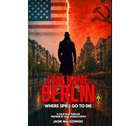 CODE NAME: BERLIN: Where Spies Go to Die, A Cold War Thriller Inspired by Real-World Events