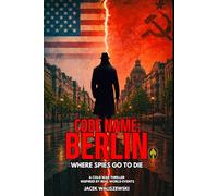 CODE NAME: BERLIN: Where Spies Go to Die, A Cold War Thriller Inspired by Real-World Events
