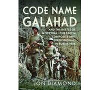 Code Name Galahad: and The Battle of Myitkyina - The 5307th Composite Unit (Provisional) in Burma 1944