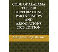 CODE OF ALABAMA TITLE 10 CORPORATIONS, PARTNERSHIPS AND ASSOCIATIONS 2026 EDITION