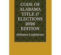 CODE OF ALABAMA TITLE 17 ELECTIONS 2026 EDITION
