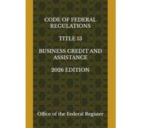 CODE OF FEDERAL REGULATIONS TITLE 13 BUSINESS CREDIT AND ASSISTANCE 2026 EDITION