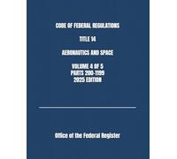 CODE OF FEDERAL REGULATIONS TITLE 14 AERONAUTICS AND SPACE VOLUME 4 OF 5 PARTS 200-1199 2025 EDITION