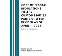 Code Of Federal Regulations Title 19 Customs Duties Parts 0 To 140 Revised As Of April 1, 2024: Parts 1-19 (Pages 1-512)