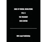 CODE OF FEDERAL REGULATIONS TITLE 3 THE PRESIDENT 2025 EDITION