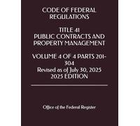 CODE OF FEDERAL REGULATIONS TITLE 41 PUBLIC CONTRACTS AND PROPERTY MANAGEMENT VOLUME 4 OF 4 PARTS 201-304 Revised as of July 30, 2025 2025 EDITION