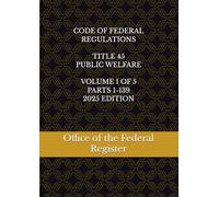 CODE OF FEDERAL REGULATIONS TITLE 45 PUBLIC WELFARE VOLUME 1 OF 5 PARTS 1-139 2025 EDITION