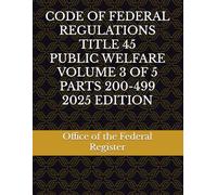 CODE OF FEDERAL REGULATIONS TITLE 45 PUBLIC WELFARE VOLUME 3 OF 5 PARTS 200-499 2025 EDITION