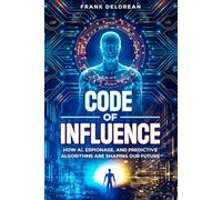 Code of Influence: How AI, Espionage, and Predictive Algorithms Are Shaping Our Future