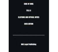 CODE OF IOWA TITLE II ELECTIONS AND OFFICIAL DUTIES 2025 EDITION