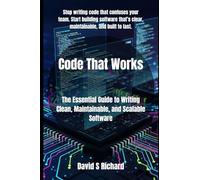 Code That Works: The Essential Guide to Writing Clean, Maintainable, and Scalable Software
