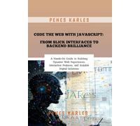 Code the Web with JavaScript: From Slick Interfaces to Backend Brilliance: A Hands-On Guide to Building Dynamic Web Experiences, Interactive Features, and Scalable Digital Solutions