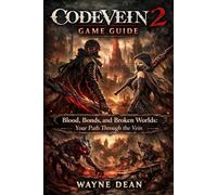 Code Vein 2 Game Guide: Blood, Bonds, and Broken Worlds: Your Path Through the Vein