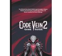 CODE VEIN 2 GAME GUIDE: The Ultimate Boss Battle Walkthrough Strategies, Weapon Mastery, Survival Tactics, Combat Tips & Tricks, and Secret Locations for Every Challenge.
