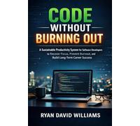 CODE WITHOUT BURNING OUT: A Sustainable Productivity System for Software Developers to Recover Focus, Prevent Burnout, and Build Long-Term Career Success