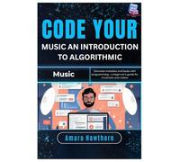 Code Your Music: An Introduction to Algorithmic Music: Generate melodies and beats with programming - a beginner’s guide for musicians and coders