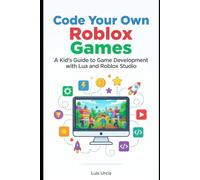 Code Your Own Roblox Games: A Kid's Guide to Game Development with Lua and Roblox Studio