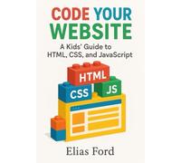 Code Your Own Website: A Kids' Guide to HTML, CSS, and JavaScript