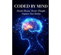 Coded By Mind: Decode Illusion. Rewire Thought. Engineer Your Reality.