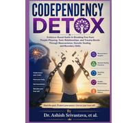 Codependency Detox: Evidence-Based Guide to Breaking Free from People-Pleasing, Toxic Relationships, and Trauma Bonds Through Neuroscience, Somatic Healing, and Boundary Skills