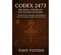 Codex 2473: The Final Cipher of the Western Mysteries: Rosicrucian, Thelemic, and Hermetic Keys to Sacred Number and Initiation