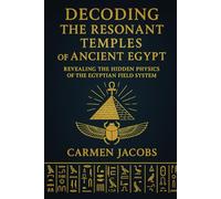 CODEX ABSOLUTUS: DECODING THE RESONANT TEMPLES OF ANCHIENT EGYPT: Reconstructing the Lost Science of Light, Sound, and Stone