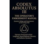 CODEX ABSOLUTUS III: Operators Embodiment Manual: The law made flesh. Reveals the body as living temple and memory archive