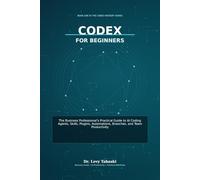 Codex for Beginners: The Business Professional’s Practical Guide to AI Coding Agents, Skills, Plugins, Automations, Branches, and Team Productivity