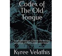 Codex of The Old Tongue: A Comprehensive Guide to the Ancient Language of Flame, Glyph, and Breath