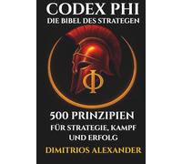 CODEX PHI - DIE BIBEL DES STRATEGEN: 500 PRINZIPIEN FÜR STRATEGIE, KAMPF UND ERFOLG