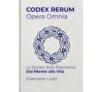 CODEX RERUM Opera Omnia: La Spirale della Risonanza - Dal niente alla vita