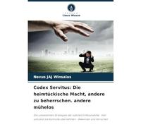 Codex Servitus: Die heimtückische Macht, andere zu beherrschen. andere mühelos: Die unbekannten Strategien der subtilen Einflussnahme : Hier und jetzt die Kontrolle übernehmen - Gewinnen und herrschen