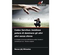 Codex Servitus: Insidioso potere di dominare gli altri altri senza sforzo: Le strategie sconosciute dell'influenza sottile: Prendere il controllo qui e ora - Vincere e regnare
