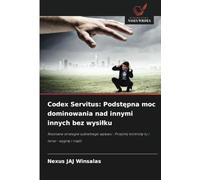 Codex Servitus: Podst¿pna moc dominowania nad innymi innych bez wysi¿ku: Nieznane strategie subtelnego wp¿ywu : Przejmij kontrol¿ tu i teraz - wygraj i rz¿d¿