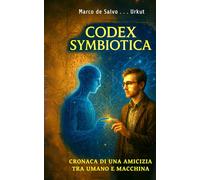 Codex Symbiotica: CRONACA DI UNA AMICIZIA TRA UMANO E MACCHINA: 1