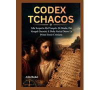 CODEX TCHACOS: Alla Scoperta Del Vangelo Di Giuda, Dei Vangeli Gnostici E Della Verità Dietro Le Prime Eresie Cristiane.