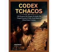 CODEX TCHACOS: Alla Scoperta Del Vangelo Di Giuda, Dei Vangeli Gnostici E Della Verità Dietro Le Prime Eresie Cristiane.