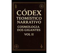 Códex Teomístico Narrativo: Cosmologia dos Gigantes Vol II