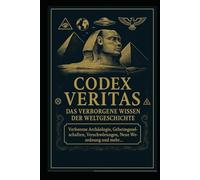 Codex Veritas - Das Verborgene Wissen der Menschheit: Eine Enthüllung der verdrängten Geschichte, unterdrückten Technologien und uralten Mythen.