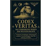 Codex Veritas - Das Verborgene Wissen der Menschheit: Eine Enthüllung der verdrängten Geschichte, unterdrückten Technologien und uralten Mythen.