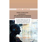 Codez le Web avec JavaScript : Des Interfaces Élégantes à l’Excellence du Backend: Un Guide Pratique pour Créer des Expériences Web Dynamiques, des Fonctionnalités Interactives et des Solutions Numéri